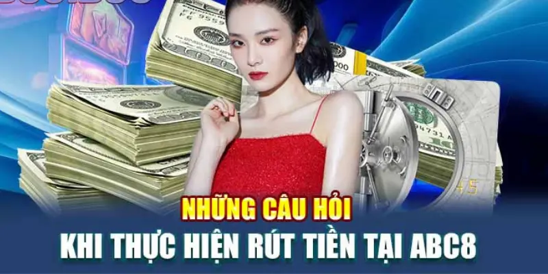 Những câu hỏi thường gặp khi người chơi rút tiền tại nhà cái ABC8